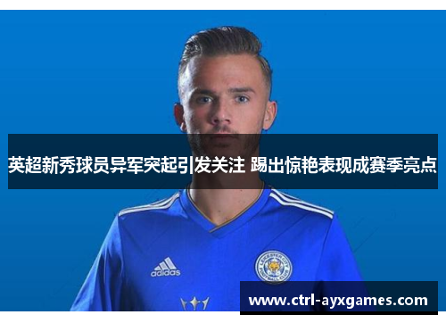 英超新秀球员异军突起引发关注 踢出惊艳表现成赛季亮点