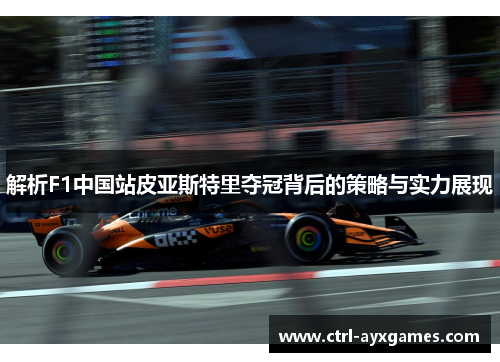 解析F1中国站皮亚斯特里夺冠背后的策略与实力展现
