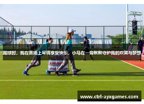 踢球时，我在赛场上尽情享受快乐，小马在一旁默默守护我的欢笑与梦想
