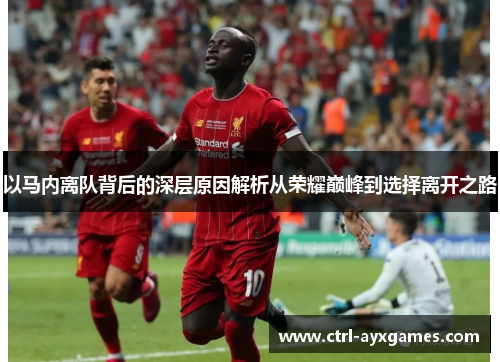 以马内离队背后的深层原因解析从荣耀巅峰到选择离开之路