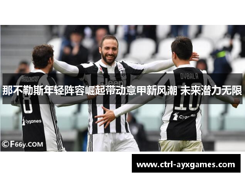 那不勒斯年轻阵容崛起带动意甲新风潮 未来潜力无限