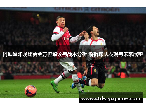 阿仙奴昨晚比赛全方位解读与战术分析 解析球队表现与未来展望 阿仙奴昨晚比赛全方位解读与战术分析 解析球队表现与未来展望