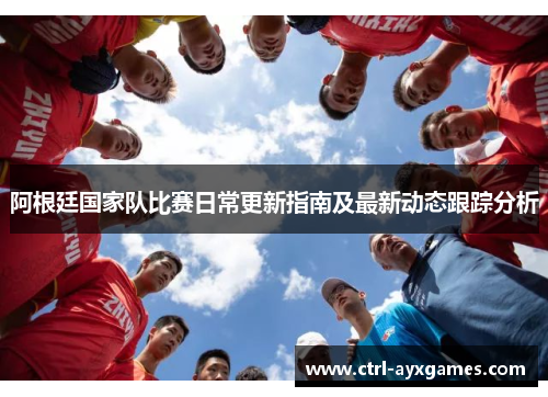 阿根廷国家队比赛日常更新指南及最新动态跟踪分析 阿根廷国家队比赛日常更新指南及最新动态跟踪分析