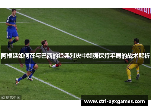 阿根廷如何在与巴西的经典对决中顽强保持平局的战术解析