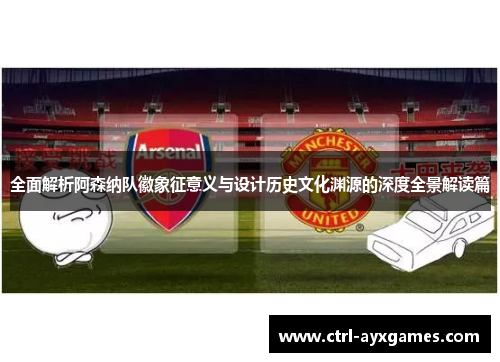 全面解析阿森纳队徽象征意义与设计历史文化渊源的深度全景解读篇