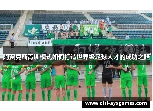 阿贾克斯青训模式如何打造世界级足球人才的成功之路