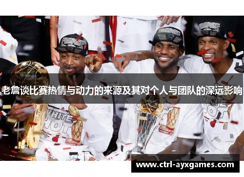 老詹谈比赛热情与动力的来源及其对个人与团队的深远影响