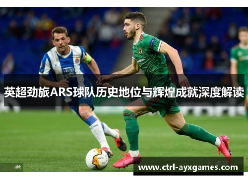 英超劲旅ARS球队历史地位与辉煌成就深度解读