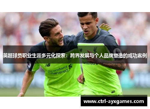 英超球员职业生涯多元化探索：跨界发展与个人品牌塑造的成功案例