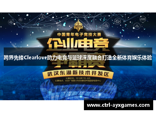 跨界先锋Clearlove助力电竞与篮球深度融合打造全新体育娱乐体验 跨界先锋Clearlove助力电竞与篮球深度融合打造全新体育娱乐体验