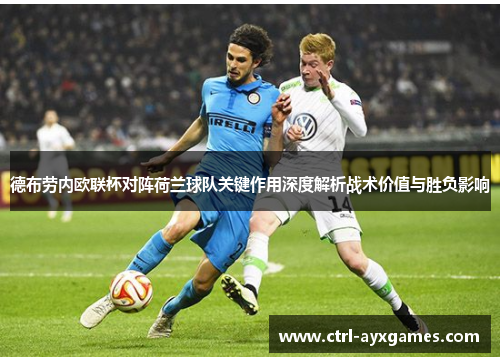 德布劳内欧联杯对阵荷兰球队关键作用深度解析战术价值与胜负影响