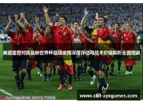 莫德里奇对阵曼联世界杯临场发挥深度评估与战术价值解析全面观察