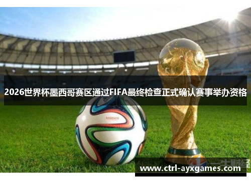 2026世界杯墨西哥赛区通过FIFA最终检查正式确认赛事举办资格 2026世界杯墨西哥赛区通过FIFA最终检查正式确认赛事举办资格
