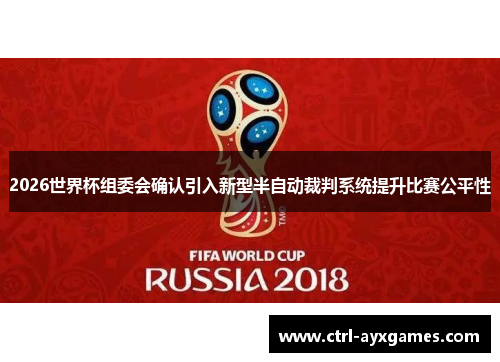 2026世界杯组委会确认引入新型半自动裁判系统提升比赛公平性 2026世界杯组委会确认引入新型半自动裁判系统提升比赛公平性