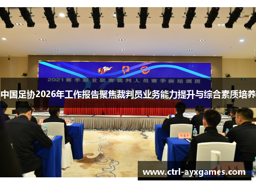 中国足协2026年工作报告聚焦裁判员业务能力提升与综合素质培养 中国足协2026年工作报告聚焦裁判员业务能力提升与综合素质培养