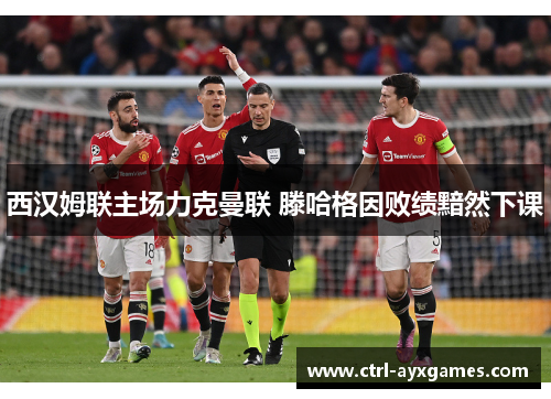 西汉姆联主场力克曼联 滕哈格因败绩黯然下课