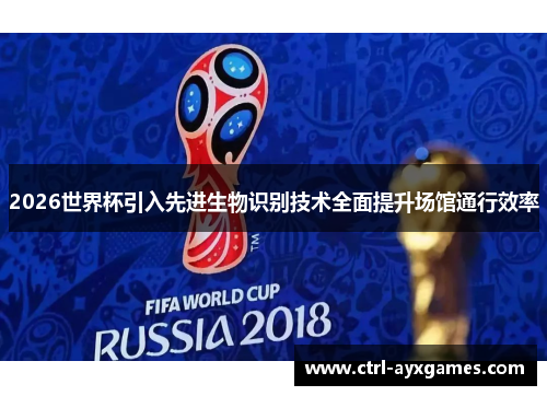 2026世界杯引入先进生物识别技术全面提升场馆通行效率 2026世界杯引入先进生物识别技术全面提升场馆通行效率