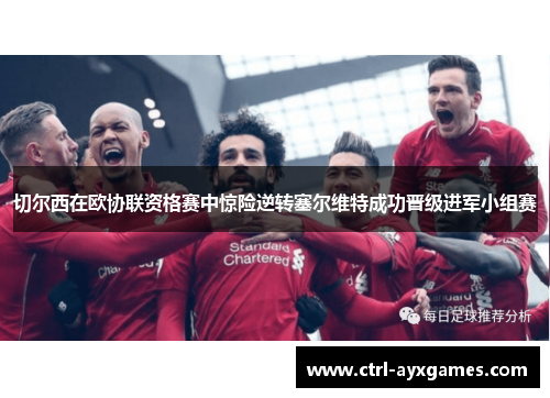 切尔西在欧协联资格赛中惊险逆转塞尔维特成功晋级进军小组赛