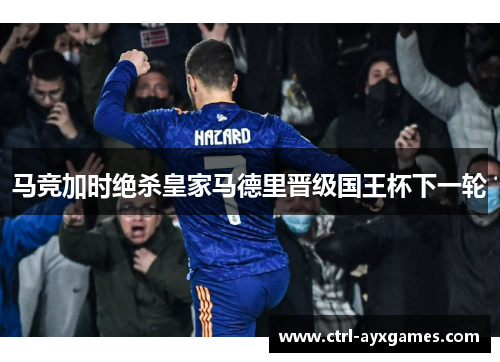 马竞加时绝杀皇家马德里晋级国王杯下一轮 马竞加时绝杀皇家马德里晋级国王杯下一轮