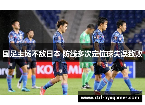 国足主场不敌日本 防线多次定位球失误致败 国足主场不敌日本 防线多次定位球失误致败