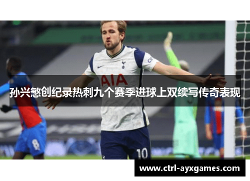 孙兴慜创纪录热刺九个赛季进球上双续写传奇表现